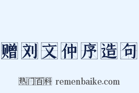 赠刘文仲序造句是什么意思的图片